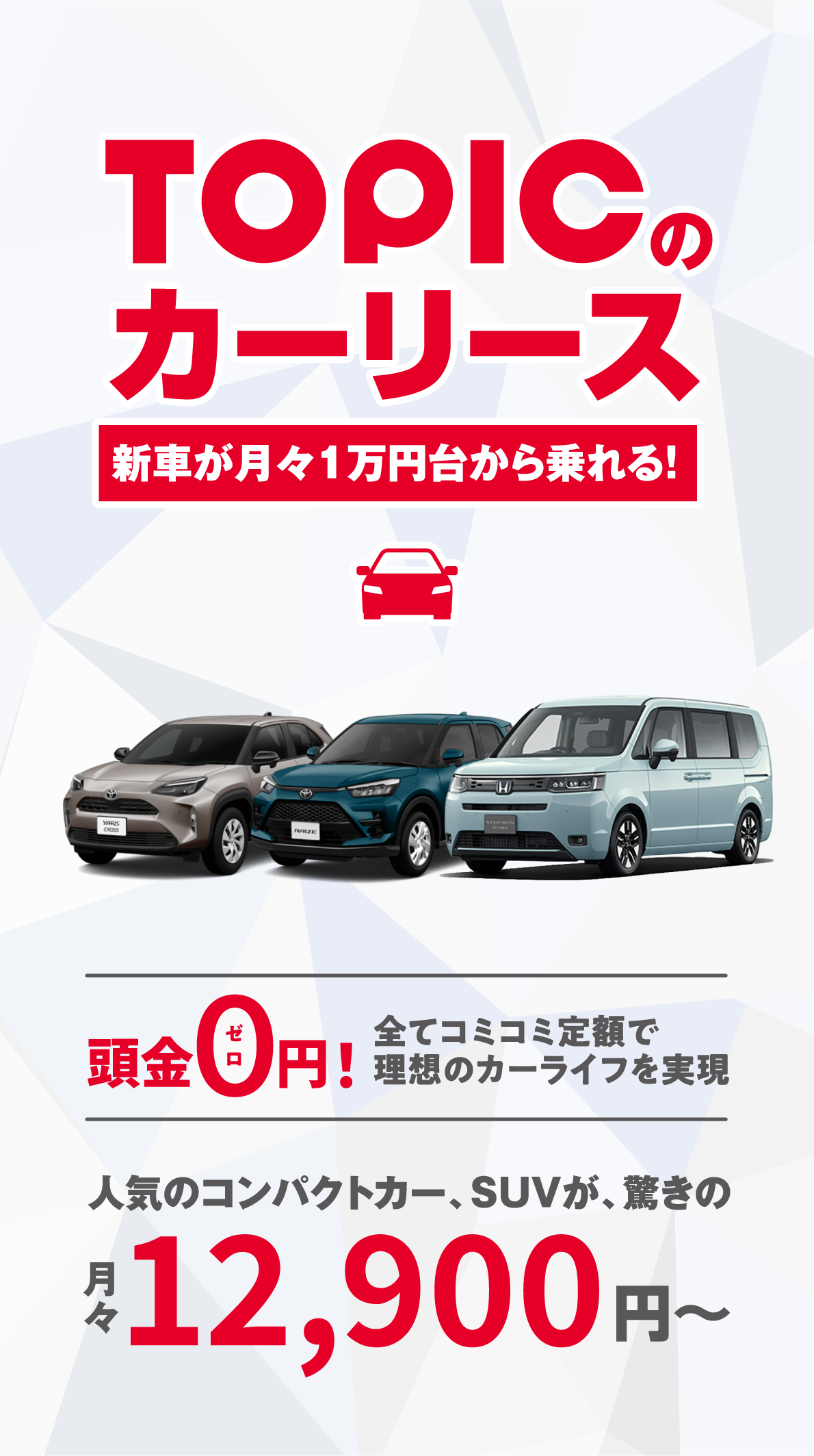 TOPICのカーリース新車が月々1万円台から乗れる！頭金0円！全てコミコミ定額で理想のカーライフを実現 人気のコンパクトカー、SUVが、驚きの月々12,900円～